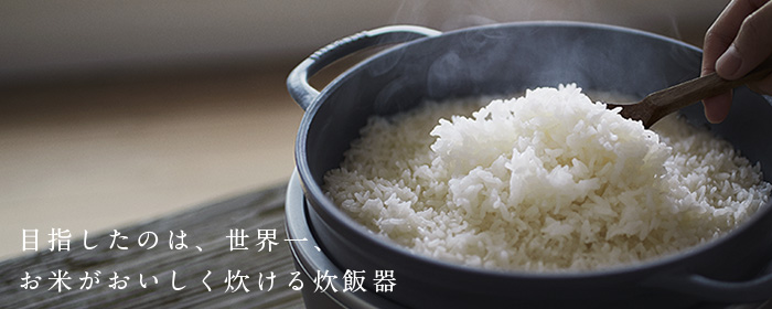 バーミキュラ | ライスポット NEWリリース |目指したのは、世界一、おいしいお米が炊ける炊飯器