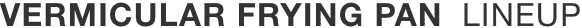 VERMICULAR FRYING PAN LINE-UP